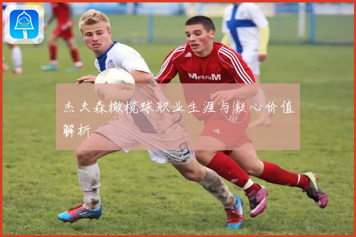 杰夫森橄榄球职业生涯与核心价值解析
