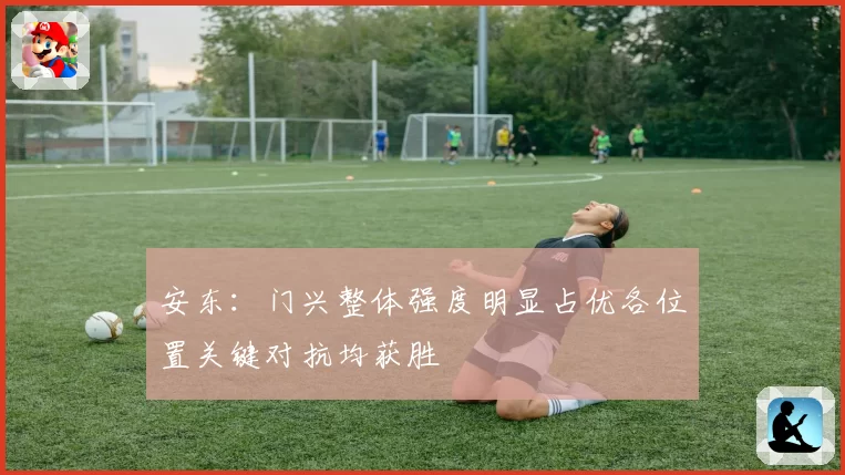 安东：门兴整体强度明显占优各位置关键对抗均获胜