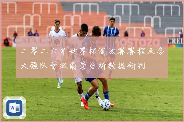 二零二六年世界杯淘汰赛赛程及各大强队晋级前景分析数据研判