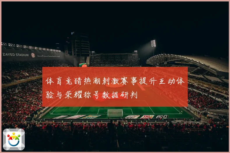 体育竞猜热潮刺激赛事提升互动体验与荣耀称号数据研判