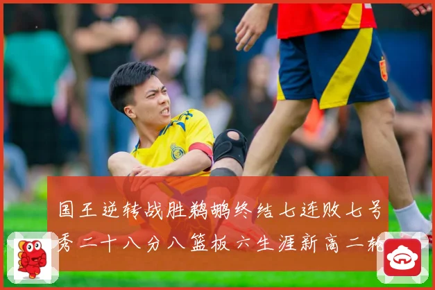 国王逆转战胜鹈鹕终结七连败七号秀二十八分八篮板六生涯新高二轮成长观察