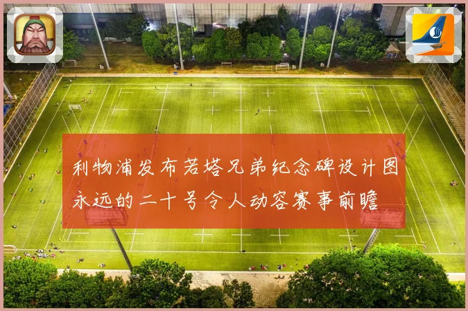 利物浦发布若塔兄弟纪念碑设计图永远的二十号令人动容赛事前瞻