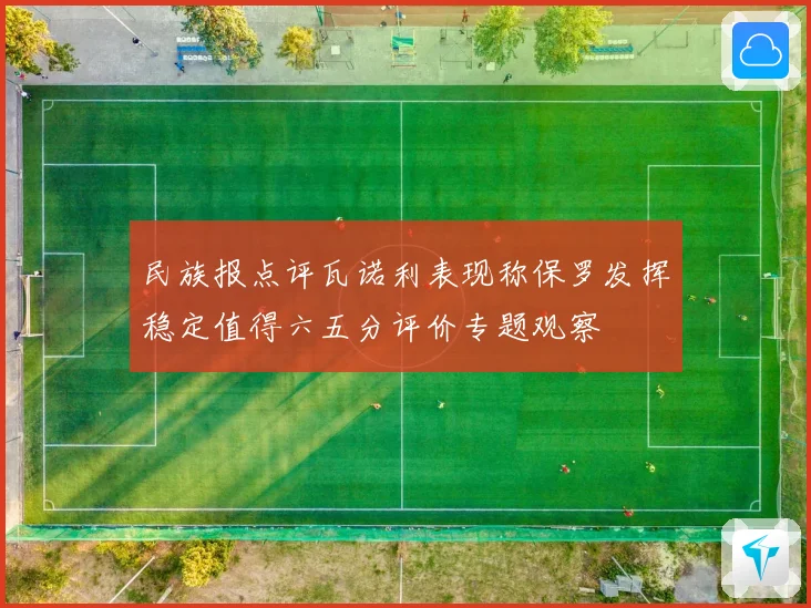 民族报点评瓦诺利表现称保罗发挥稳定值得六五分评价专题观察