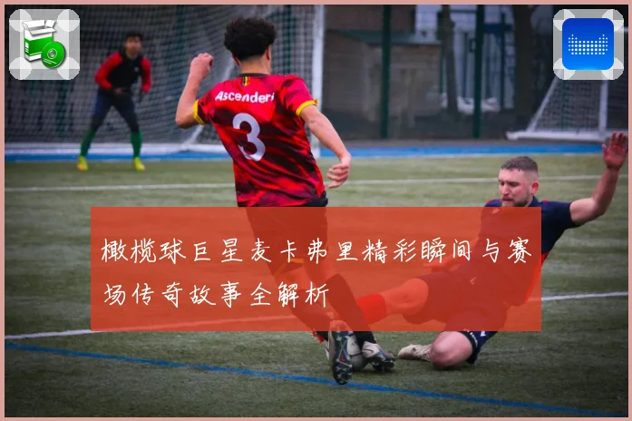 橄榄球巨星麦卡弗里精彩瞬间与赛场传奇故事全解析