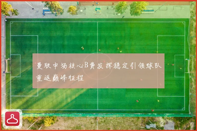 曼联中场核心B费发挥稳定引领球队重返巅峰征程