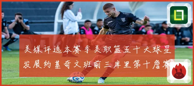 美媒评选本赛季美职篮五十大球星发展约基奇文班前三库里第十詹赛场复盘