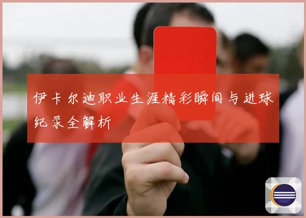 伊卡尔迪职业生涯精彩瞬间与进球纪录全解析