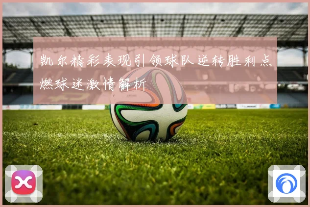 凯尔精彩表现引领球队逆转胜利点燃球迷激情解析