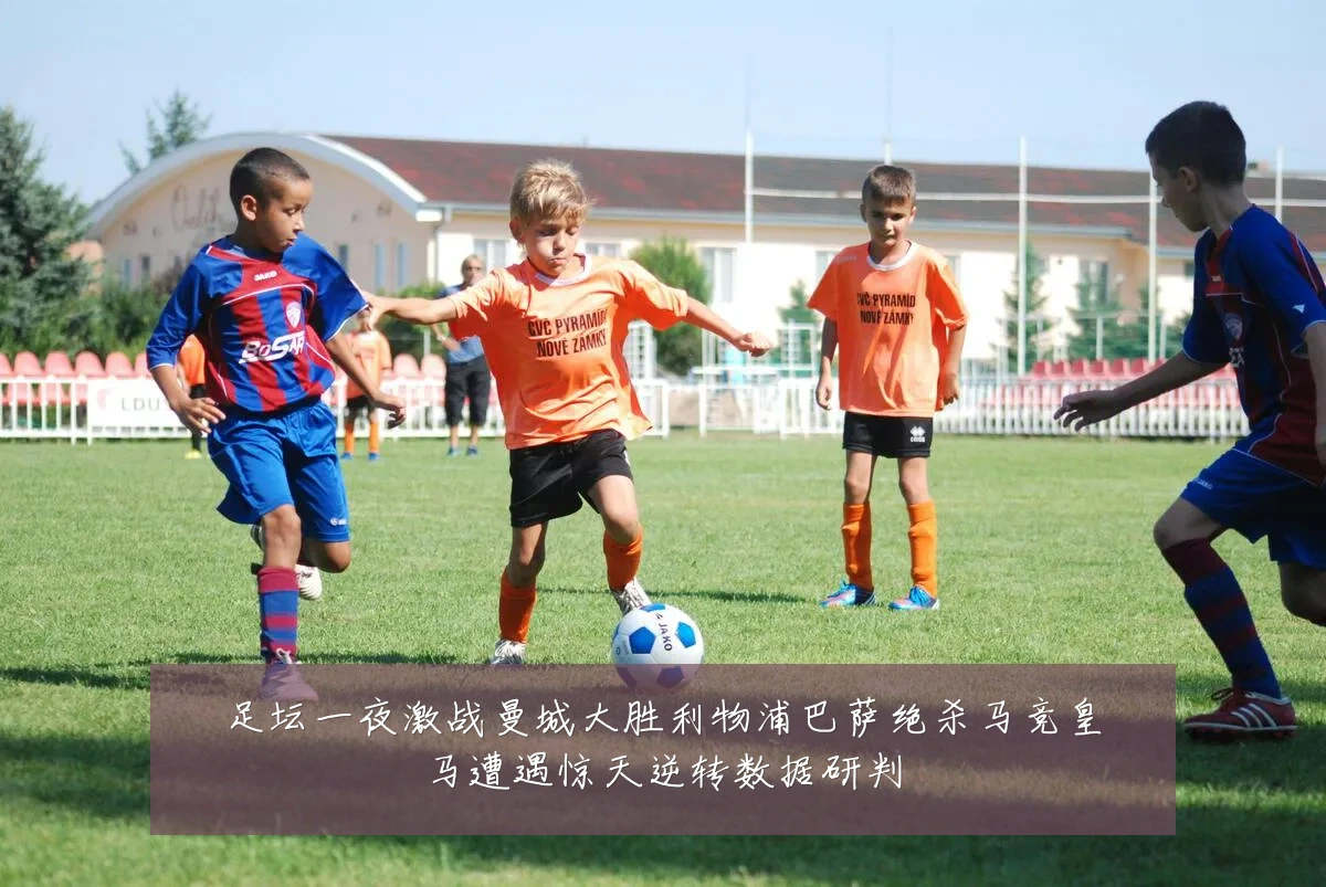 足坛一夜激战曼城大胜利物浦巴萨绝杀马竞皇马遭遇惊天逆转数据研判