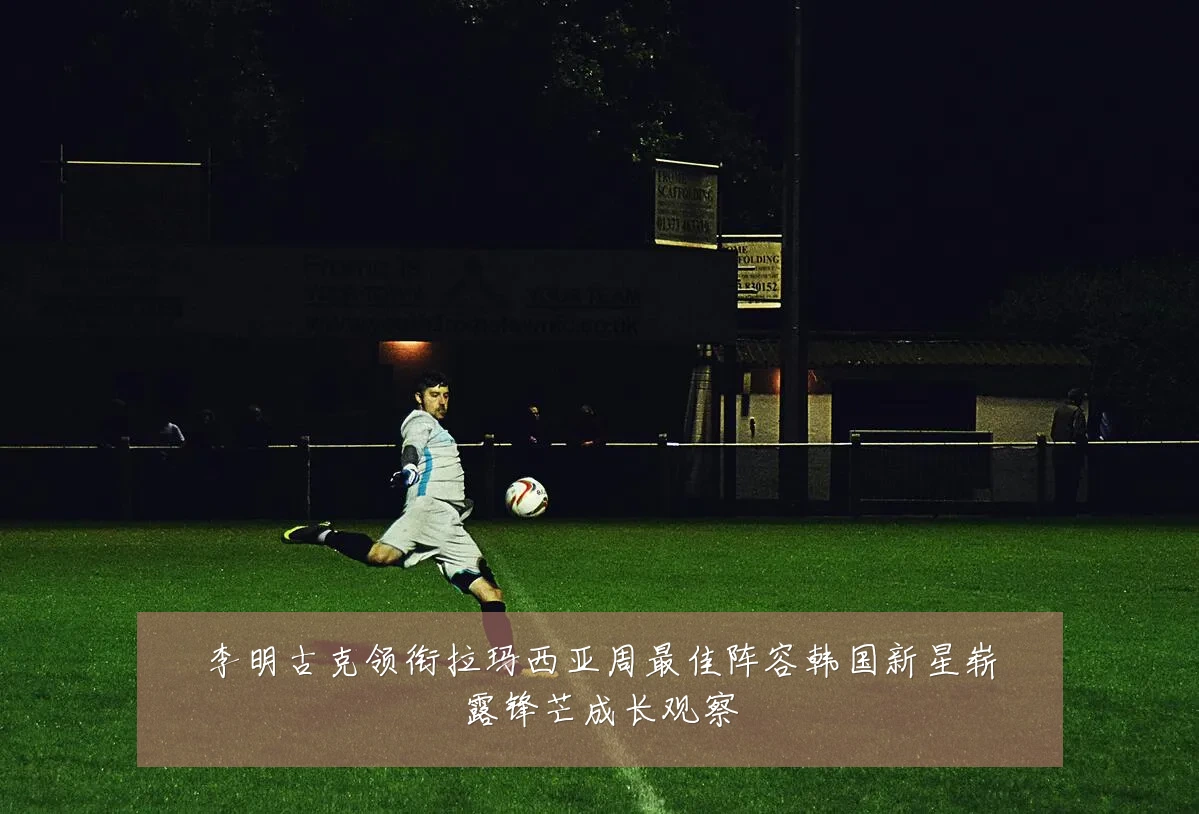 李明古克领衔拉玛西亚周最佳阵容韩国新星崭露锋芒成长观察