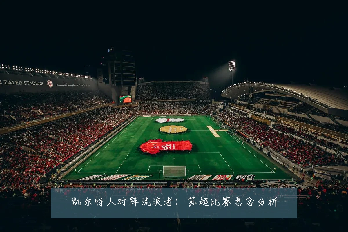 凯尔特人对阵流浪者:苏超比赛悬念分析