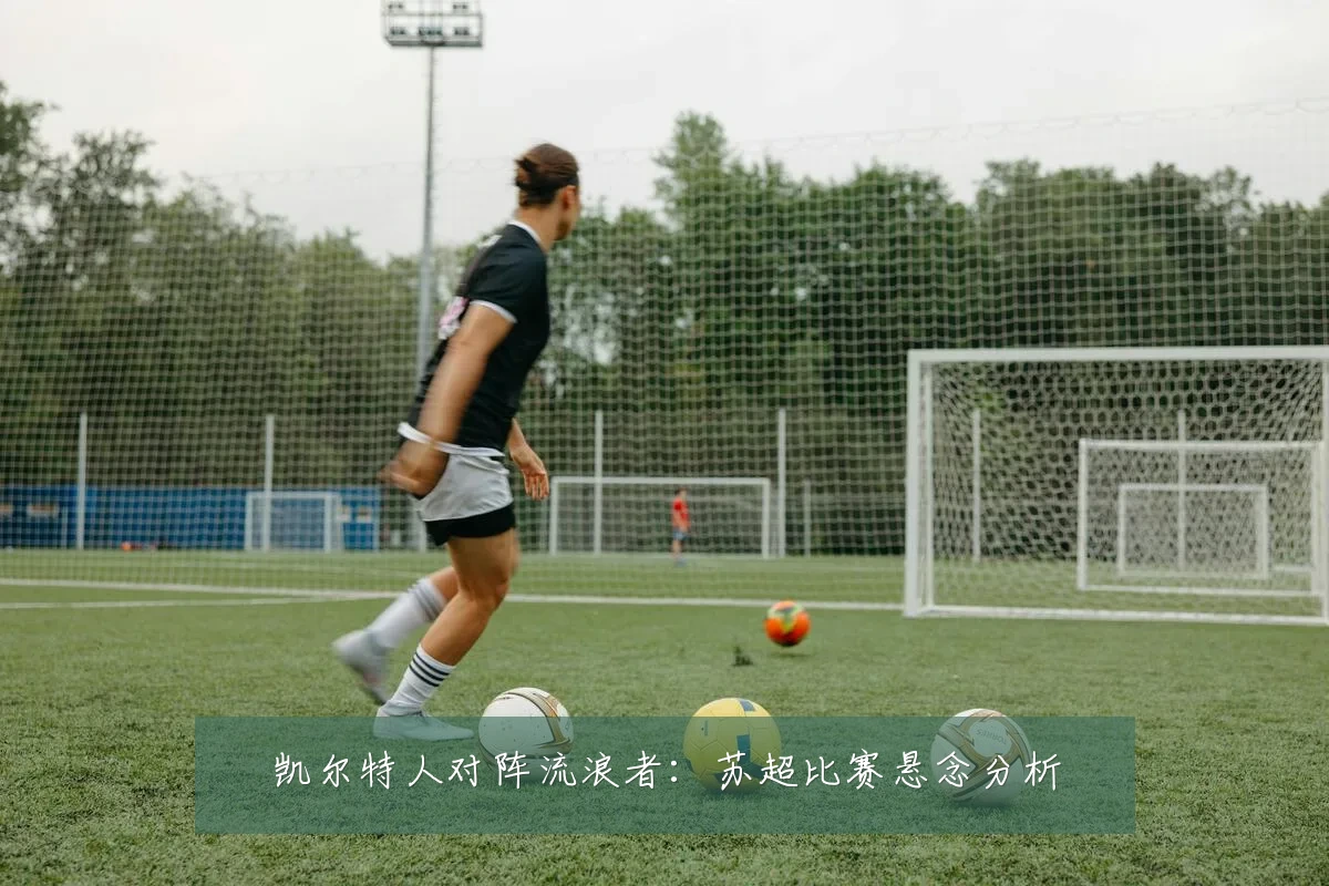 凯尔特人对阵流浪者:苏超比赛悬念分析