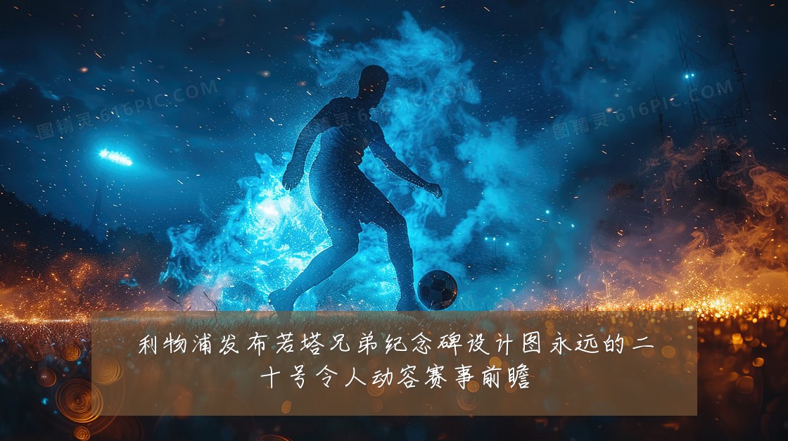 利物浦发布若塔兄弟纪念碑设计图永远的二十号令人动容赛事前瞻