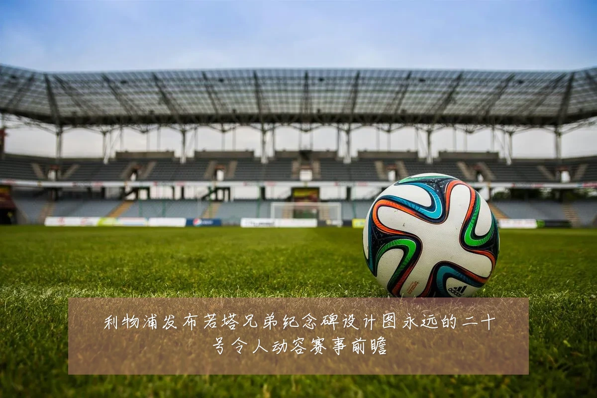 利物浦发布若塔兄弟纪念碑设计图永远的二十号令人动容赛事前瞻