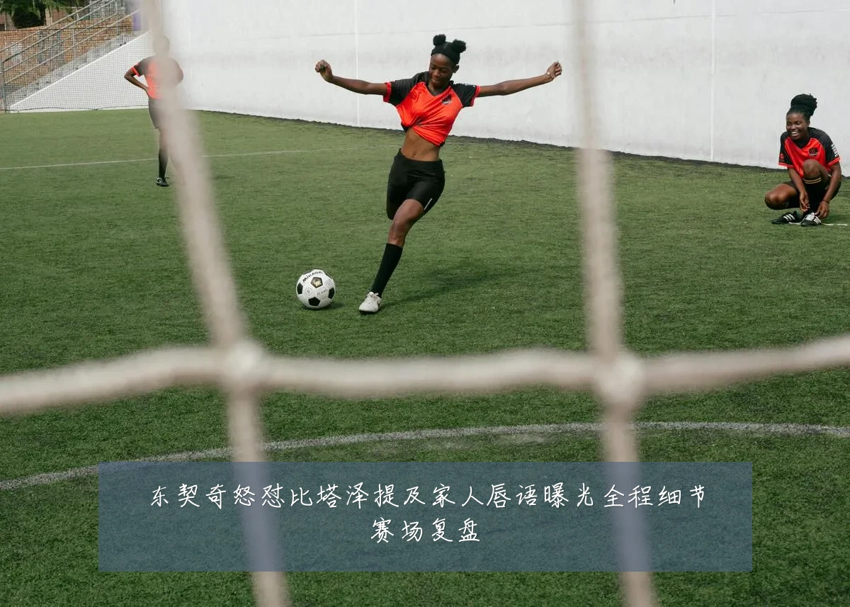 东契奇怒怼比塔泽提及家人唇语曝光全程细节赛场复盘
