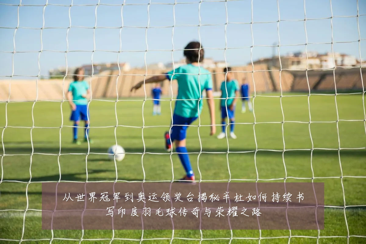 从世界冠军到奥运领奖台揭秘辛杜如何持续书写印度羽毛球传奇与荣耀之路