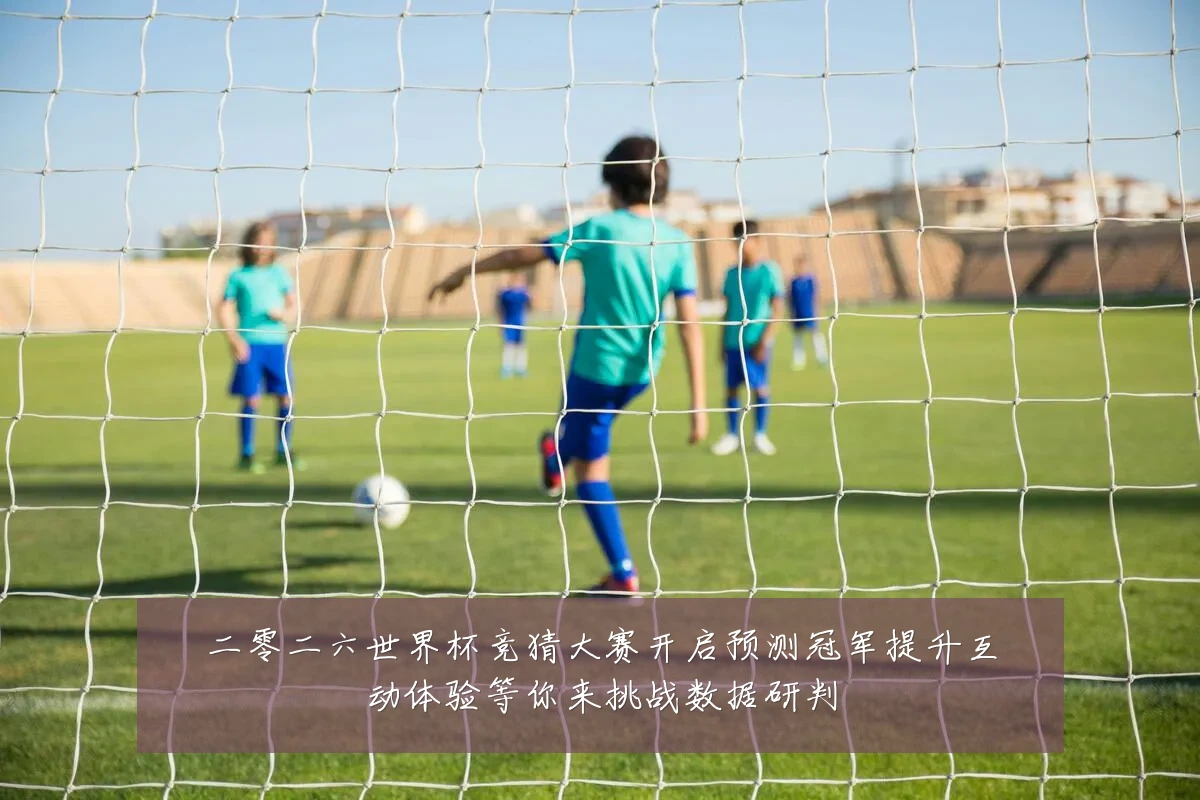 二零二六世界杯竞猜大赛开启预测冠军提升互动体验等你来挑战数据研判