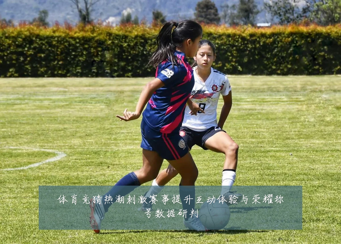 体育竞猜热潮刺激赛事提升互动体验与荣耀称号数据研判